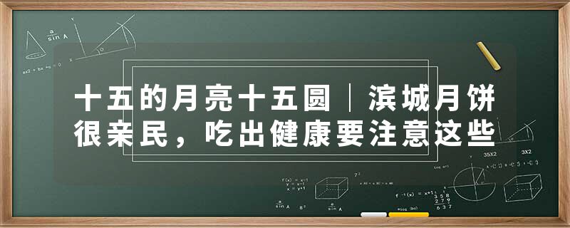 十五的月亮十五圆｜滨城月饼很亲民，吃出健康要注意这些