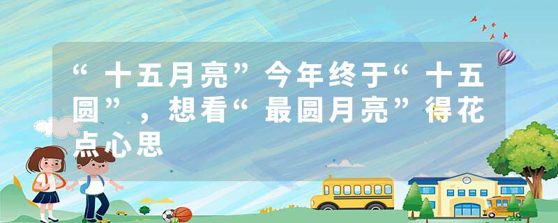 “十五月亮”今年终于“十五圆”，想看“最圆月亮”得花点心思