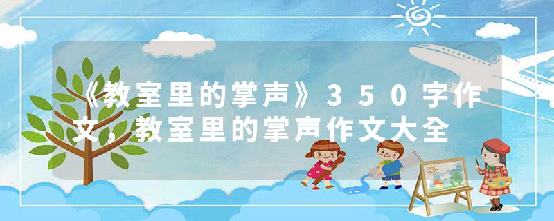 《教室里的掌声》350字作文，教室里的掌声作文大全