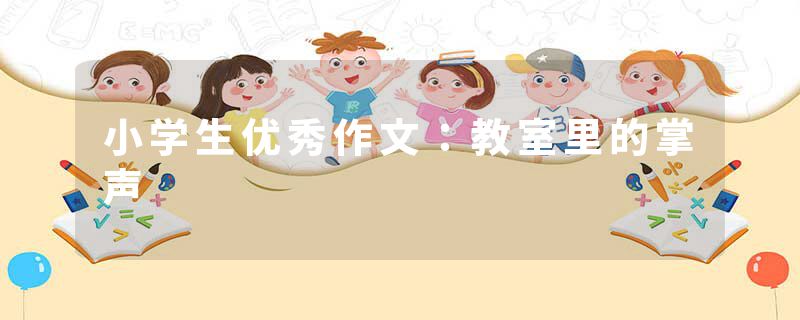 小学生优秀作文：教室里的掌声