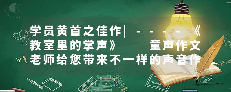 学员黄首之佳作|----《教室里的掌声》  童声作文老师给您带来不一样的声音作文