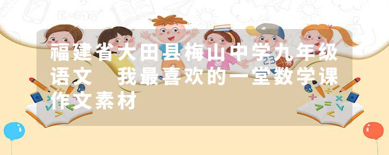 福建省大田县梅山中学九年级语文 我最喜欢的一堂数学课作文素材