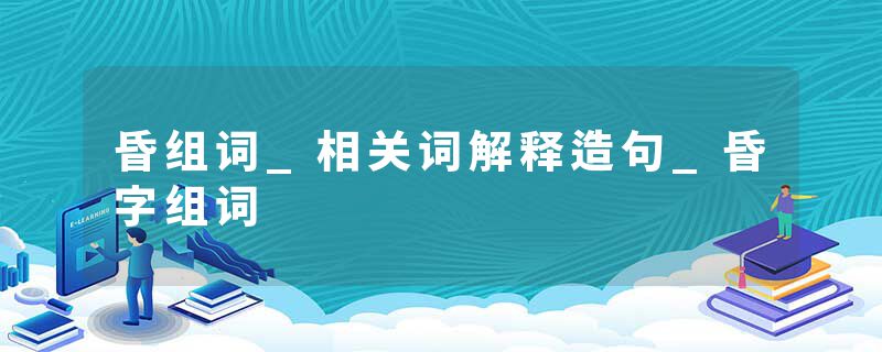 昏组词_相关词解释造句_昏字组词
