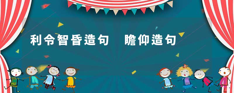 利令智昏造句 瞻仰造句