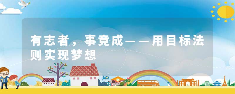 有志者，事竟成——用目标法则实现梦想