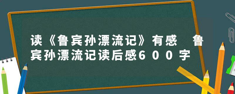读《鲁宾孙漂流记》有感 鲁宾孙漂流记读后感600字