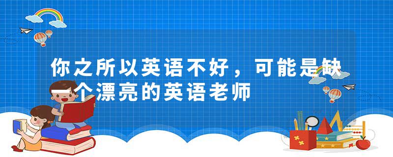 你之所以英语不好，可能是缺一个漂亮的英语老师