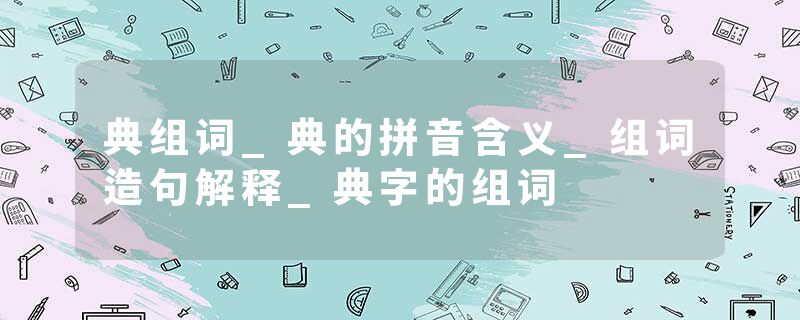 典组词_典的拼音含义_组词造句解释_典字的组词