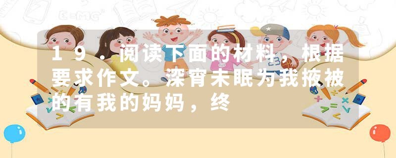 19．阅读下面的材料，根据要求作文。深宵未眠为我掖被的有我的妈妈，终