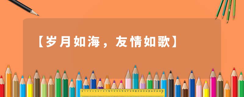 【岁月如海，友情如歌】