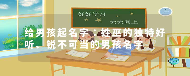 给男孩起名字：姓巫的独特好听、锐不可当的男孩名字