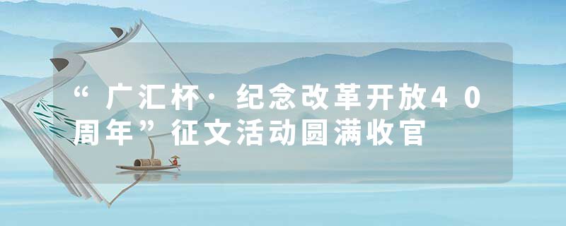 “广汇杯·纪念改革开放40周年”征文活动圆满收官
