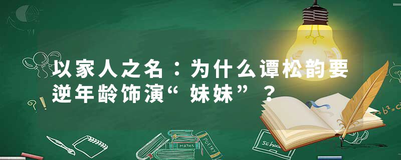 以家人之名：为什么谭松韵要逆年龄饰演“妹妹”？