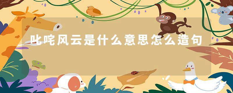 叱咤风云是什么意思怎么造句