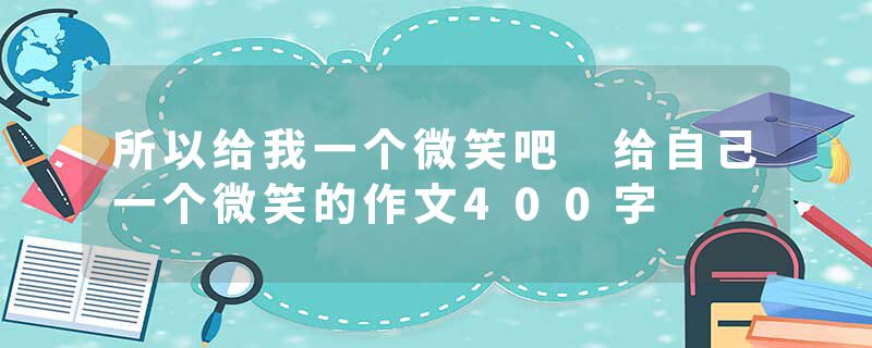 所以给我一个微笑吧 给自己一个微笑的作文400字