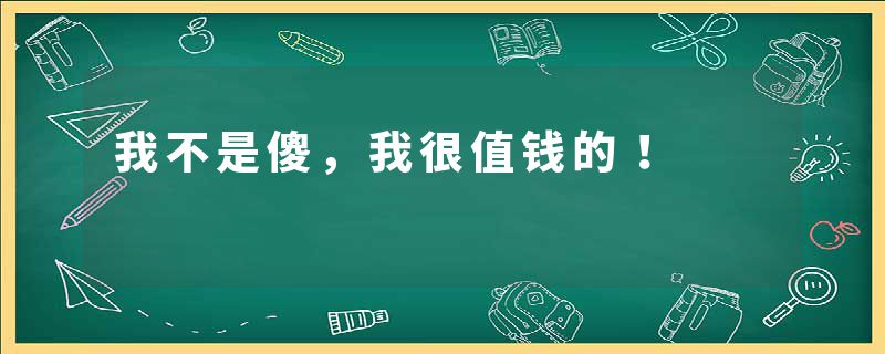 我不是傻，我很值钱的！