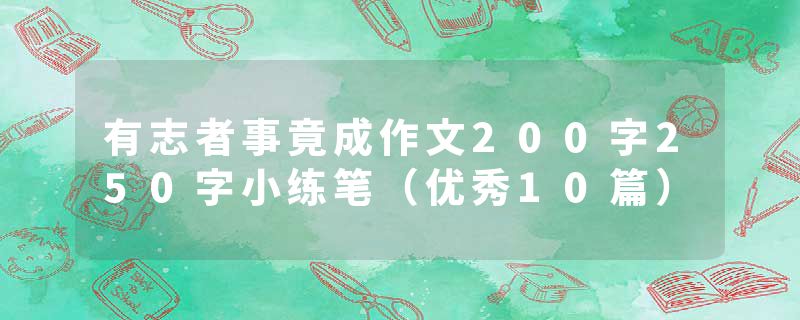 有志者事竟成作文200字250字小练笔（优秀10篇）