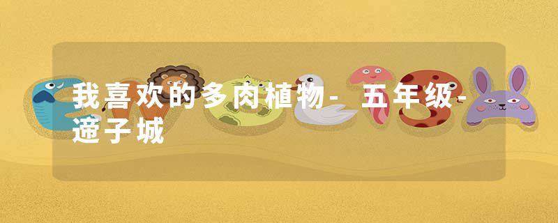 我喜欢的多肉植物-五年级-遆子城