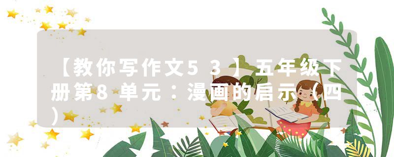 【教你写作文53】五年级下册第8单元：漫画的启示（四）