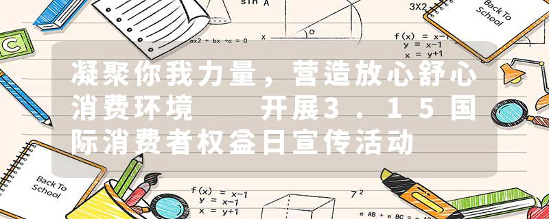 凝聚你我力量，营造放心舒心消费环境  开展3.15国际消费者权益日宣传活动