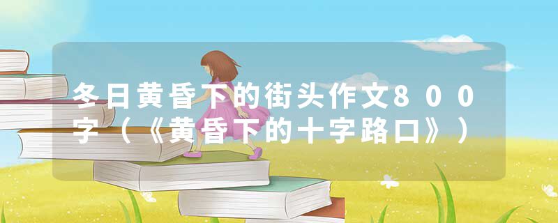 冬日黄昏下的街头作文800字（《黄昏下的十字路口》）