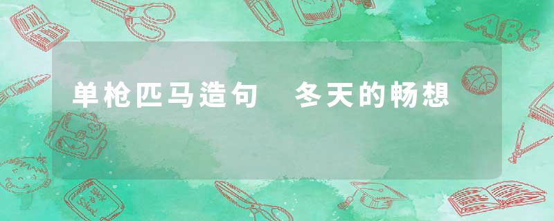 单枪匹马造句 冬天的畅想