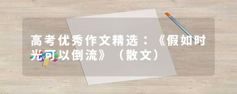 高考优秀作文精选：《假如时光可以倒流》（散文）