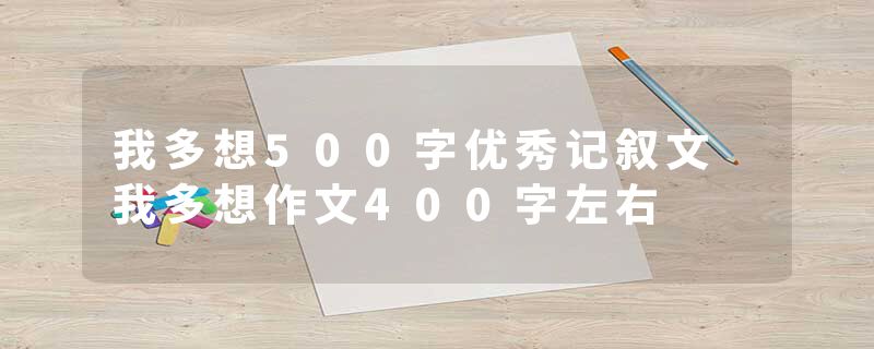 我多想500字优秀记叙文 我多想作文400字左右