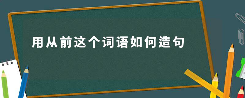 用从前这个词语如何造句