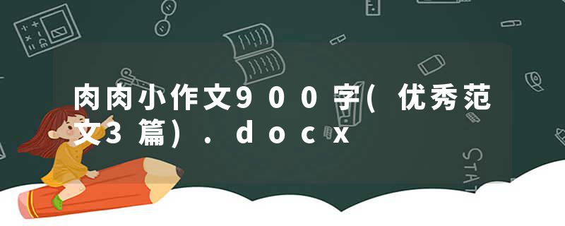 肉肉小作文900字(优秀范文3篇).docx