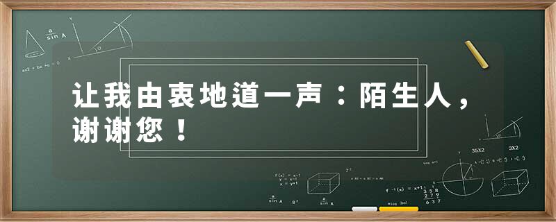 让我由衷地道一声：陌生人，谢谢您！