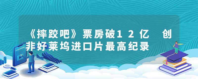 《摔跤吧》票房破12亿 创非好莱坞进口片最高纪录