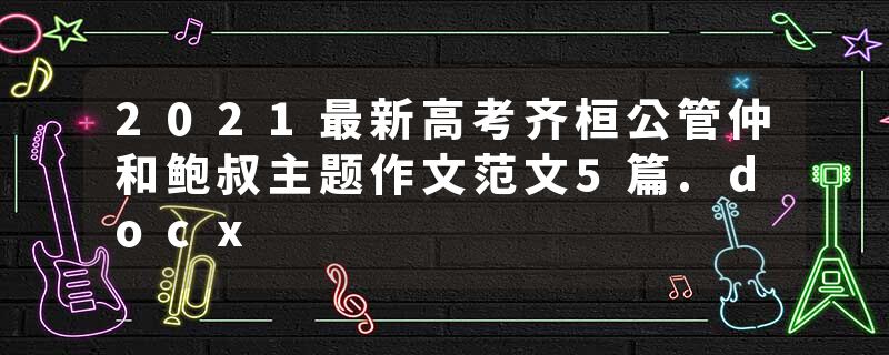 2021最新高考齐桓公管仲和鲍叔主题作文范文5篇.docx