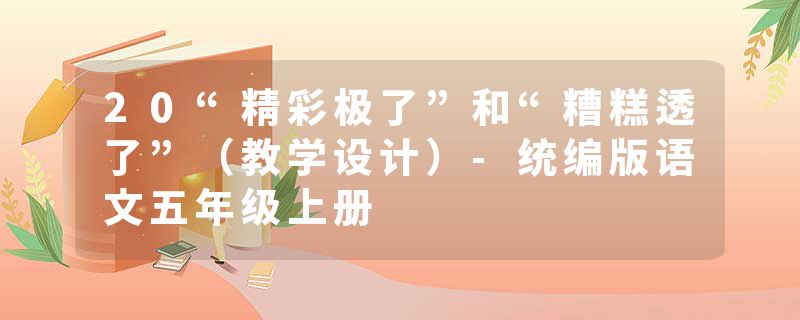 20“精彩极了”和“糟糕透了”（教学设计）-统编版语文五年级上册
