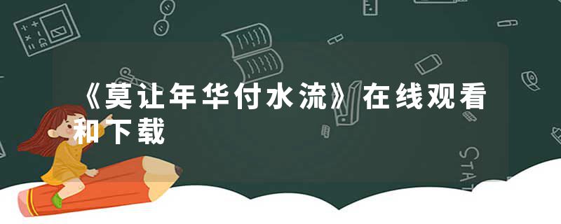《莫让年华付水流》在线观看和下载