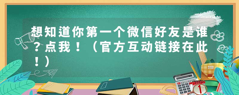 想知道你第一个微信好友是谁？点我！（官方互动链接在此！）