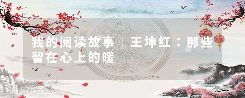 我的阅读故事｜王坤红：那些留在心上的暖