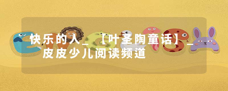 快乐的人_【叶圣陶童话】_ 皮皮少儿阅读频道