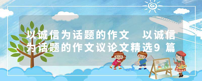 以诚信为话题的作文 以诚信为话题的作文议论文精选9篇