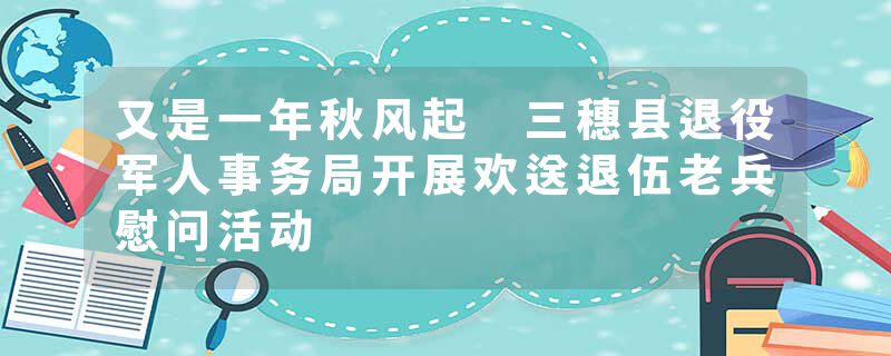 又是一年秋风起 三穗县退役军人事务局开展欢送退伍老兵慰问活动
