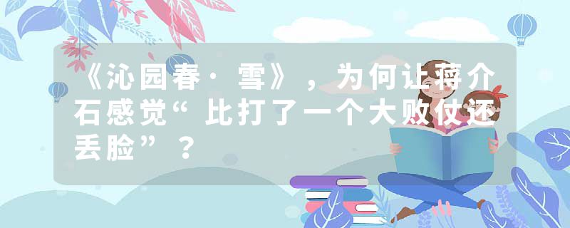 《沁园春·雪》，为何让蒋介石感觉“比打了一个大败仗还丢脸”？