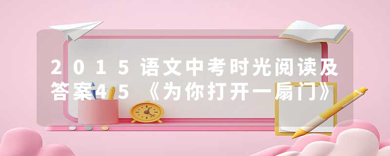 2015语文中考时光阅读及答案45《为你打开一扇门》