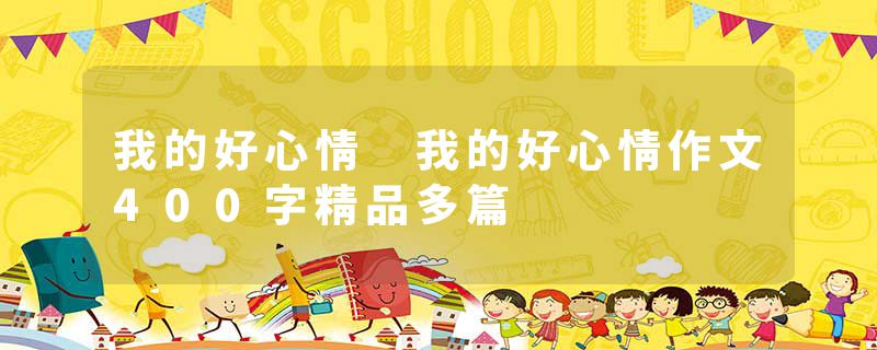 我的好心情 我的好心情作文400字精品多篇