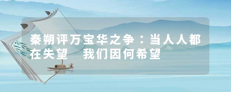 秦朔评万宝华之争：当人人都在失望 我们因何希望