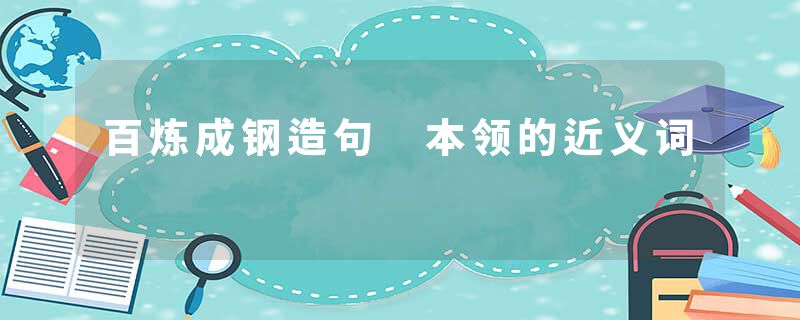百炼成钢造句 本领的近义词