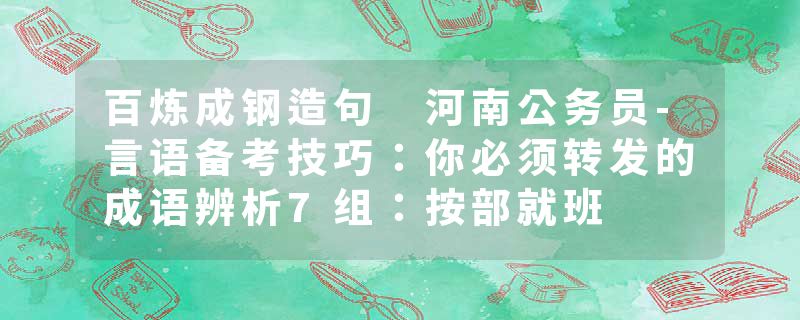百炼成钢造句 河南公务员-言语备考技巧：你必须转发的成语辨析7组：按部就班