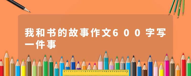 我和书的故事作文600字写一件事