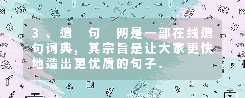 3、造 句 网是一部在线造句词典,其宗旨是让大家更快地造出更优质的句子.