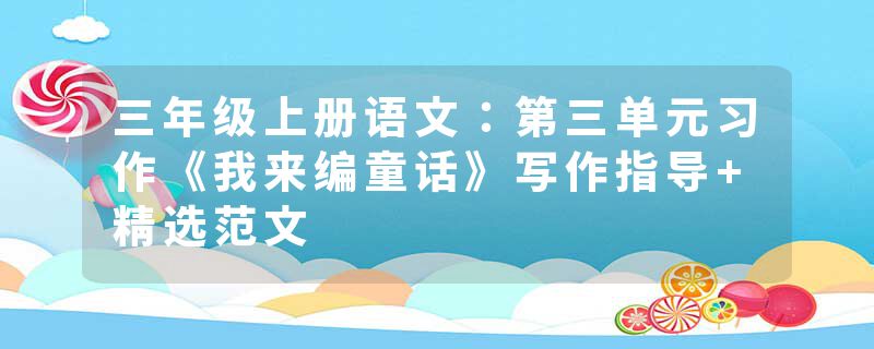 三年级上册语文：第三单元习作《我来编童话》写作指导+精选范文