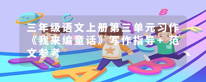 三年级语文上册第三单元习作《我来编童话》写作指导+范文参考